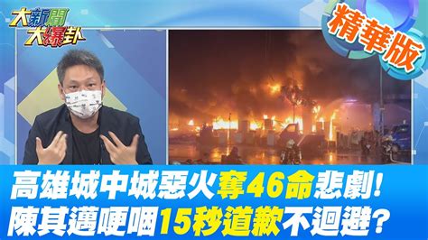 【大新聞大爆卦】高雄史上死亡最慘重火警 城中城大樓惡火奪46命悲劇 高雄城中城惡火釀46死 陳其邁哽咽15秒道歉不迴避該怎負責 中天