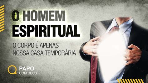 O Homem Espiritual Somos um Espírito que Habita dentro de um Corpo