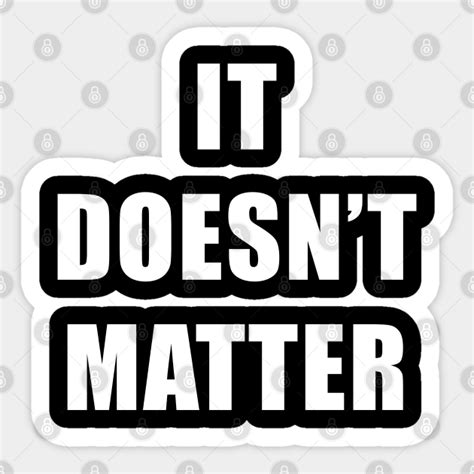 It Doesnt Matter It Doesnt Matter Sticker Teepublic