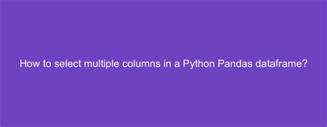 How To Select Multiple Columns In A Python Pandas Dataframe