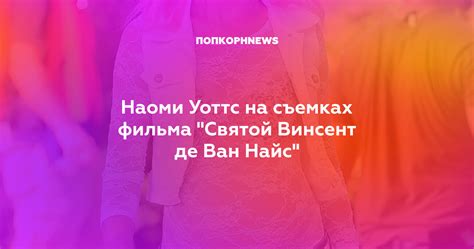 Наоми Уоттс на съемках фильма "Святой Винсент де Ван Найс"