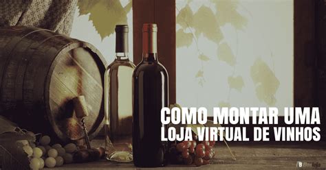 Como Montar Uma Loja Virtual Para Vender Vinhos Boxloja