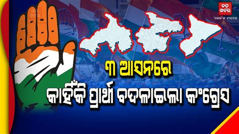 ୩ ଆସନରେ କାହିଁକି ପ୍ରାର୍ଥୀ ବଦଳାଇଲା କଂଗ୍ରେସ Odisha Congress Politics