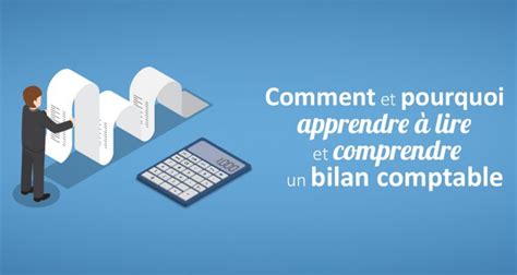 Comment et pourquoi apprendre à lire et comprendre un bilan comptable