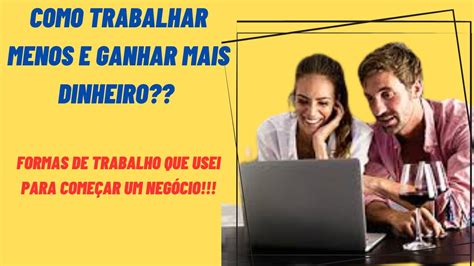 Como Trabalhar Menos E Ganhar Mais Dinheiro Formas De Trabalho Que