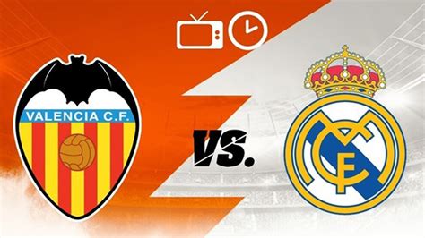 Valencia Vs Real Madrid Laliga Valencia Vs Real Madrid Start Time