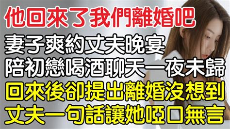 “他回來了，我們離婚吧！”，妻子爽約丈夫晚宴陪初戀喝酒聊天一夜未歸，回來後卻提出離婚沒想到丈夫一句話讓他啞口無言！｜情感｜男閨蜜｜妻子出軌