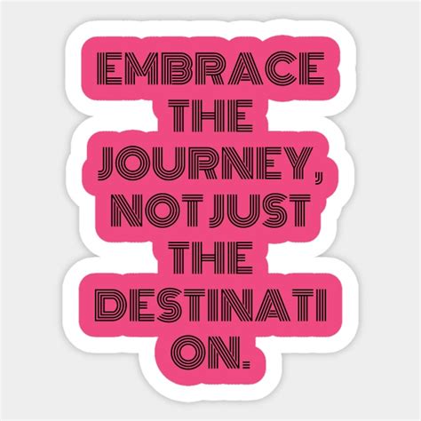 Embrace The Journey Not Just The Destination Embrace The Journey