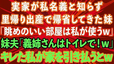 【スカッと】実家が私名義のタワマンと知らず里帰り出産で帰省してきた妹「眺めのいい部屋は私が使うw」妹夫「義姉さんはトイレで！w」→キレた私が家