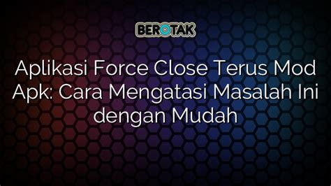 Aplikasi Force Close Terus Mod Apk Cara Mengatasi Masalah Ini Dengan