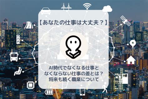 Ai時代でなくなる仕事、なくならない仕事の差とは？将来も続く職業について考えてみた。 バイト・仕事みつかるマガジン