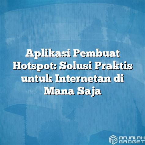 Aplikasi Pembuat Hotspot Solusi Praktis Untuk Internetan Di Mana Saja