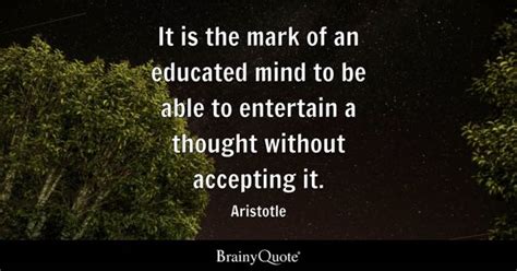 Aristotle - It is the mark of an educated mind to be...