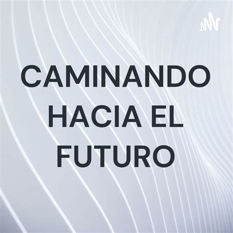 CAMINANDO HACIA EL FUTURO Podcast On Spotify