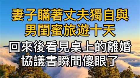 妻子瞞著丈夫獨自與男閨蜜旅遊十天，沒想到回來後看見離婚協議，瞬間傻眼了！真實故事 ｜都市男女｜情感｜男閨蜜｜妻子出軌 Youtube