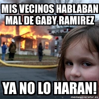 Meme Disaster Girl Mis Vecinos Hablaban Mal De Gaby Ramirez Ya No Lo