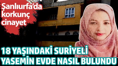 18 yaşındaki Suriyeli Yasemin evde nasıl bulundu Şanlıurfa da korkunç