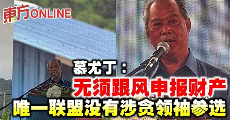 慕尤丁：无须跟风申报财产 唯一联盟没有涉贪领袖参选 国内 東方網 馬來西亞東方日報