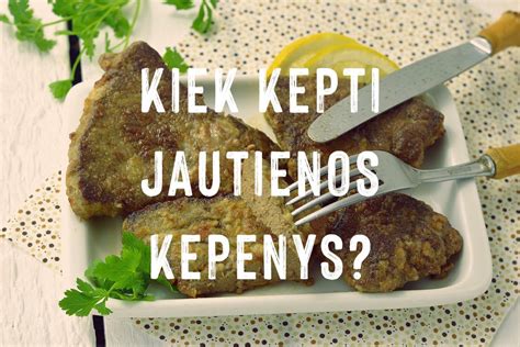 Kaip Ir Kiek Laiko Kepti Jautienos Kepenis Keptos Kepenys