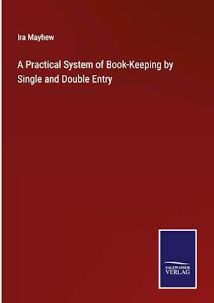 Få A Practical System of Book-Keeping by Single and Double Entry af Ira ...