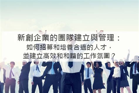 【創業必知】新創企業的團隊建立與管理：如何招募和培養合適的人才，並建立高效和和諧的工作氛圍？ 文章分享 鼎新a1商務應用雲