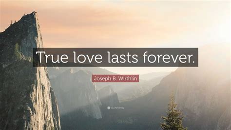 Joseph B. Wirthlin Quote: “True love lasts forever.”