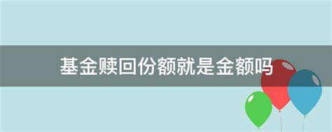 基金赎回份额就是金额吗 业百科