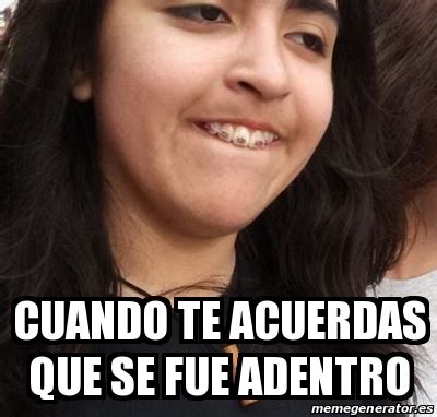 Meme Personalizado Cuando Te Acuerdas Que Se Fue Adentro