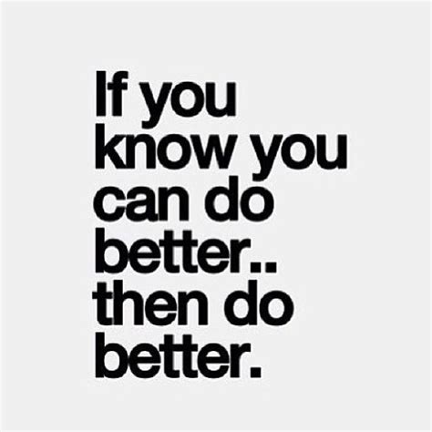 If You Know You Can Do Better Then Do Better Work Motivational