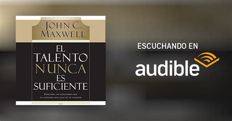 El Talento Nunca Es Suficiente Talent Is Never Enough Por John C Maxwell Audiolibro