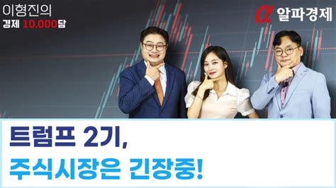 알파경제tv 이형진 기자의 경제 10000담26화 트럼프 2기 주식시장은 긴장중 경제만담 네이트 뉴스