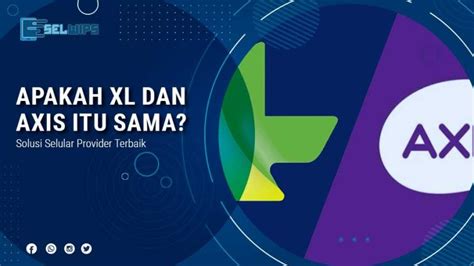 Apakah Provider XL Dan Axis Sama Berikut Penjelasannya Selwips