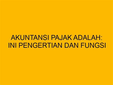 Akuntansi Pajak Adalah Ini Pengertian Dan Fungsi Dan Cara Mudah Hitungnya