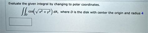 Solved Evaluate The Given Integral By Changing To Polar Coordinates