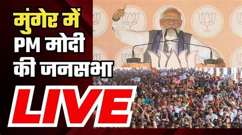 Pm Modi Rally In Munger Pm मोदी की जनसभा Lok Sabha Election 2024 Youtube