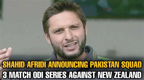 Shahid Afridi Announcing Pakistan Squad For New Zealand Odi Youtube