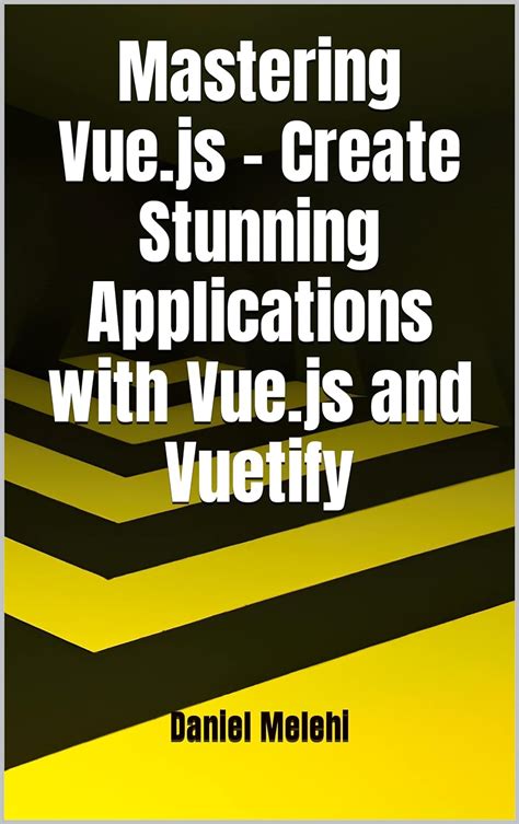 Mastering Vue Js Create Stunning Applications With Vue Js And Vuetify