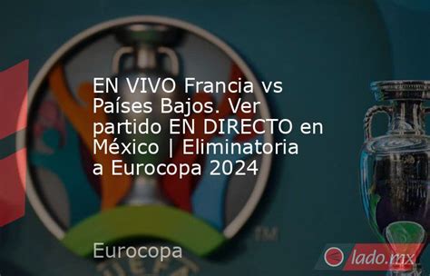 En Vivo Francia Vs Países Bajos Ver Partido En Directo En México