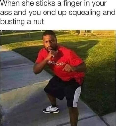 When She Sticks A Finger In Your Ass And You End Up Squealing And Busting A Nut IFunny Brazil