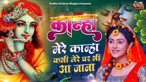 कान्हा मेरे कान्हा कभी मेरे घर भी आ जाना Radha Krishna Bhajan