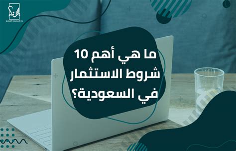 ما هي أهم 10 شروط الاستثمار في السعودية ؟ بناء لدراسات الجدوى وريادة