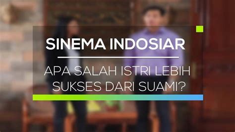 Sinema Indosiar Apa Salah Istri Lebih Sukses Dari Suami Full Movie