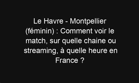 Le Havre Montpellier féminin Comment voir le match sur quelle