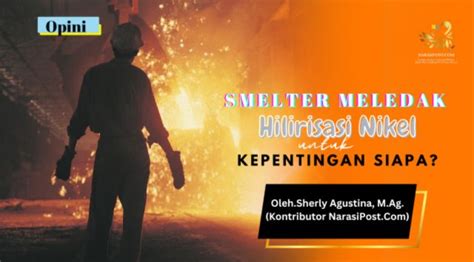 Smelter Meledak Hilirisasi Nikel Untuk Kepentingan Siapa Narasipost