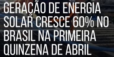 Geração de Energia Solar cresce 60 no Brasil na Primeira Quinzena de