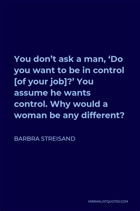 Barbra Streisand Quote You Don T Ask A Man Do You Want To Be In Control [of Your Job] You