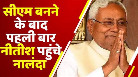 Cm की शपथ लेने के बाद पहली बार Nitish Kumar पहुंचे नालंदा Bihar News