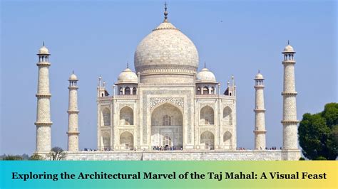 Exploring The Architectural Marvel Of The Taj Mahal A Visual Feast