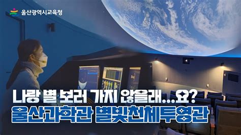 나랑 별 보러 가지 않을래｜울산과학관 별빛천체투영관 Youtube