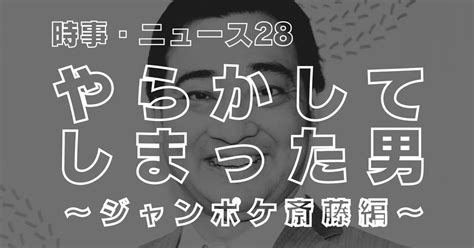 853 時事・ニュース論28｜やらかしてしまった男 ～ジャンポケ斉藤編～｜パンクロックを愛する広報部長